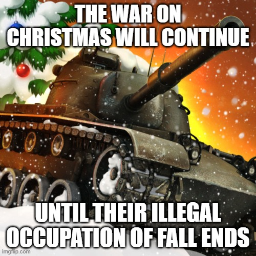 drawn image of a tank covered in snow in front of a Chrsitams tree in meme format with the top showing in white letters THE WAR ON CHRISTMAS WILL CONTINUE with the bottom showing in white letters UNTIL THEIR ILLEGAL OCCUPATION OF FALL ENDS