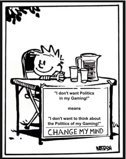The "Change My Mind" meme with Calvin from "Calvin and Hobbes" with the caption "'I don't want Politics in my Gaming' means 'I don't want to think of the Politics of my Gaming'"