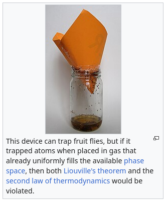 A screenshot of an image from wikipedia with caption "This device can trap fruit flies, but if it trapped atoms when placed in gas that already uniformly fills the available phase space, then both Liouville's theorem and the second law of thermodynamics would be violated."