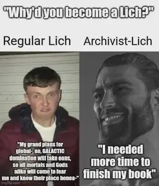 Image captioned "Why'd you become a Lich?" comparing two men in the style of the Gigachad meme. The non-Gigachad is captioned "Regular Lich" and answers the question with "My grand plans for global-, no, GALACTIC domination will take eons, so all mortals and Gods alike will come to fear me and know their place benea-" while the Gigachad is captioned "Archivist-Lich" and answers the question with "I needed more time to finish my book"