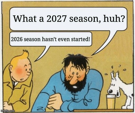 Tintin and Haddock Meme. Haddock. "What a 2027 season, huh?" Tintin: "2026 season hasn't even started!"