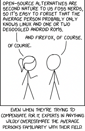 An edit of xkcd 2501, "Average Familiarity":  
[Ponytail and Cueball are talking. Ponytail has her hand raised, palm up, towards Cueball.]  
Ponytail: Open-source alternatives are second nature to us foss nerds, so it's easy to forget that the average person probably only knows Linux and one or two degoogled Android ROMs.  
Cueball: And Firefox, of course.  
Ponytail: Of course.  

[Caption below the panel]  
Even when they're trying to compensate for it, experts in anything wildly overestimate the average person's familiarity with their field.