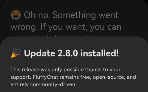 A screenshot of FluffyChat showing a two popups one over another. The foreground one says: "Update 2.8.0 installed!" while the one in background says: "Oh no. Something went wrong."